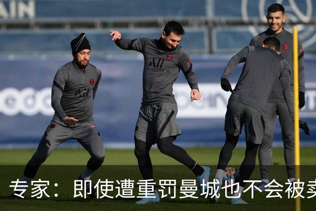 专家：即使遭重罚曼城也不会被卖掉，没人会把“摇钱树”拱手送人