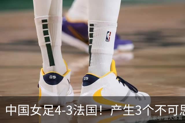 中国女足4-3法国！产生3个不可思议 爆冷巴西有戏 1/4决赛时间确