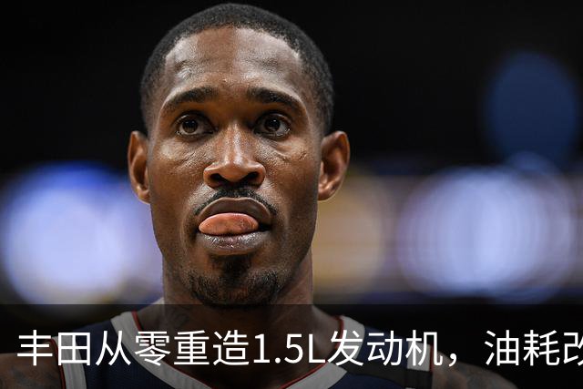 丰田从零重造1.5L发动机，油耗改善超15%