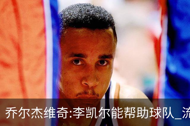 乔尔杰维奇:李凯尔能帮助球队 流程要去问篮协