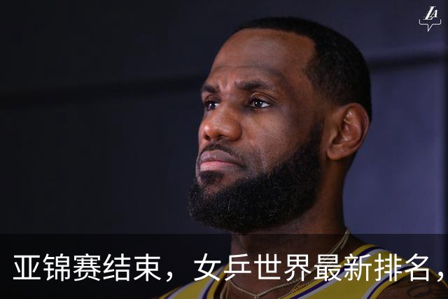 亚锦赛结束，女乒世界最新排名，孙颖莎王曼昱排名更新