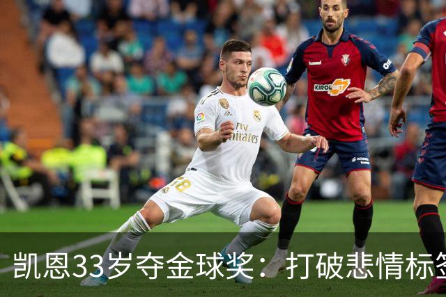 凯恩33岁夺金球奖：打破悲情标签，巅峰来得晚