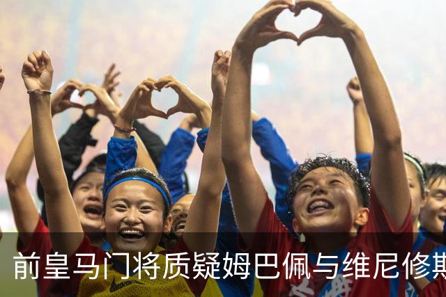 前皇马门将质疑姆巴佩与维尼修斯：两人不能一起踢重要比赛