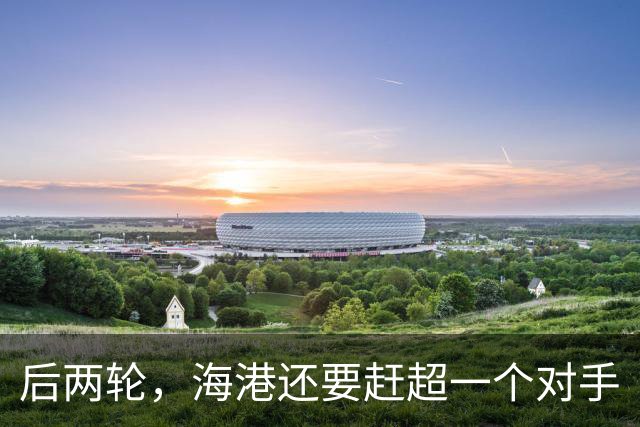 后两轮，海港还要赶超一个对手