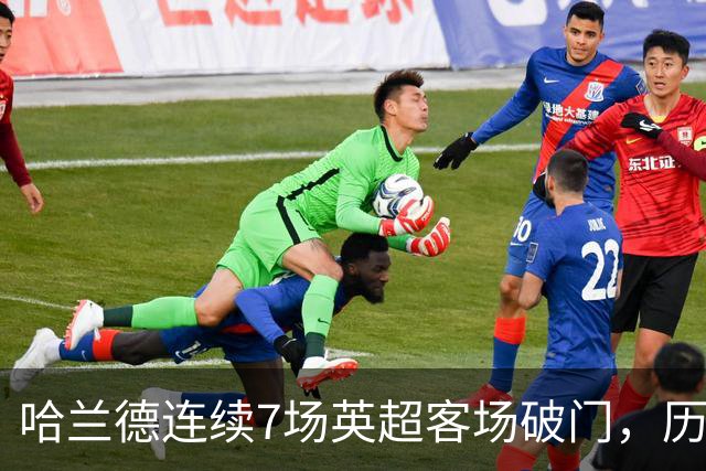 哈兰德连续7场英超客场破门，历史上仅次于范佩西的9场