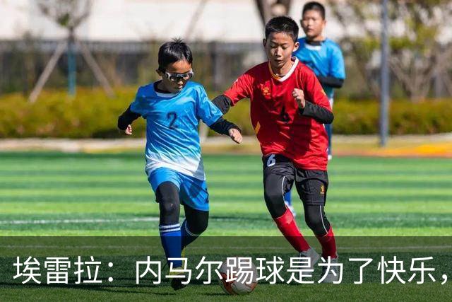埃雷拉：内马尔踢球是为了快乐，拿不拿金球都不会改变他人生