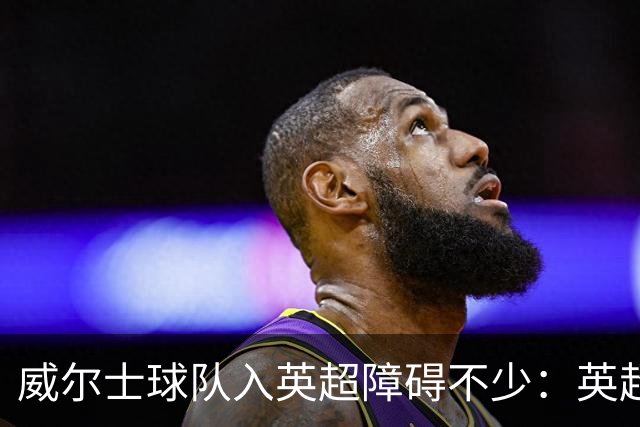 威尔士球队入英超障碍不少：英超不能偏袒，英格兰俱乐部也抢席位