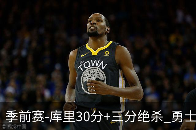 季前赛-库里30分+三分绝杀 勇士1分险胜国王