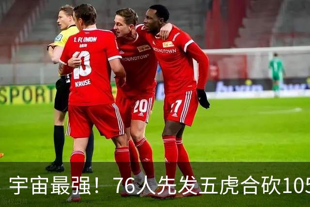 宇宙最强！76人先发五虎合砍105分 骑士全队才106分