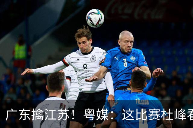 广东擒江苏！粤媒：这比赛杜峰看着心痛！沪媒：崔永熙不愧NBA球员