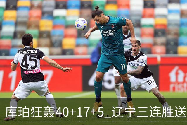 库珀狂轰40+17+5 辽宁三连胜送四川赛季首败