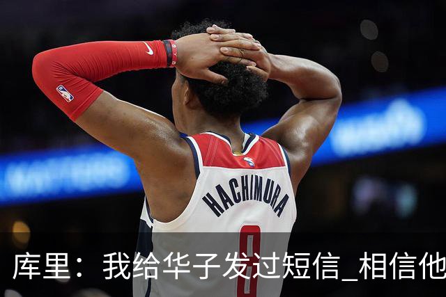 库里：我给华子发过短信 相信他能尽快回归&延续最佳状态