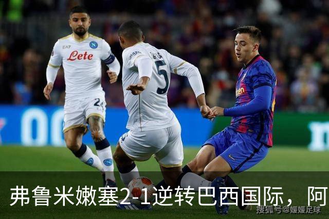 弗鲁米嫩塞2-1逆转巴西国际，阿科斯塔补时绝杀、埃尔库莱斯破门