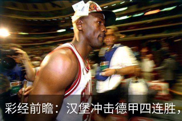 彩经前瞻：汉堡冲击德甲四连胜，帕德博恩主场迎来考验