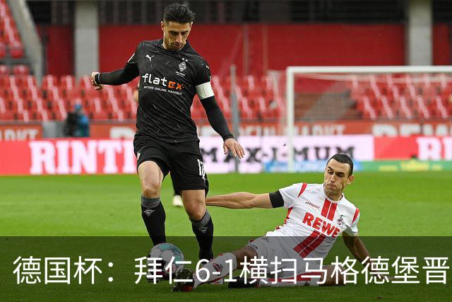德国杯：拜仁6-1横扫马格德堡晋级，奥利塞两球凯恩轮休