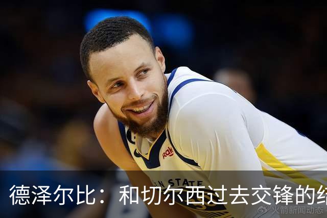 德泽尔比：和切尔西过去交锋的结果不应影响全队的心态