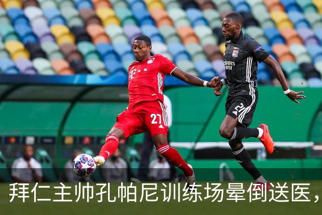 拜仁主帅孔帕尼训练场晕倒送医，教练组暂代执教