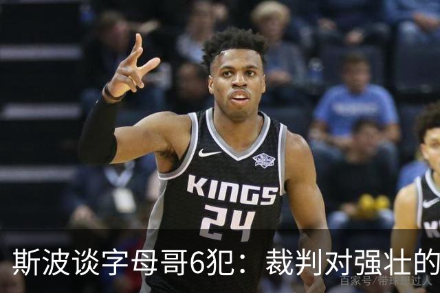 斯波谈字母哥6犯：裁判对强壮的球员更严苛 有点像当年的奥尼尔