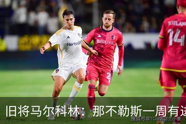 旧将马尔科林：那不勒斯一周有进步，蒙扎尤文成关键战