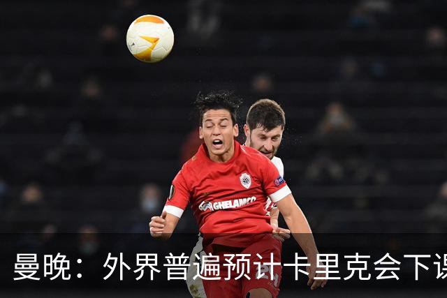 曼晚：外界普遍预计卡里克会下课 高层关于他未来的讨论仍在继续