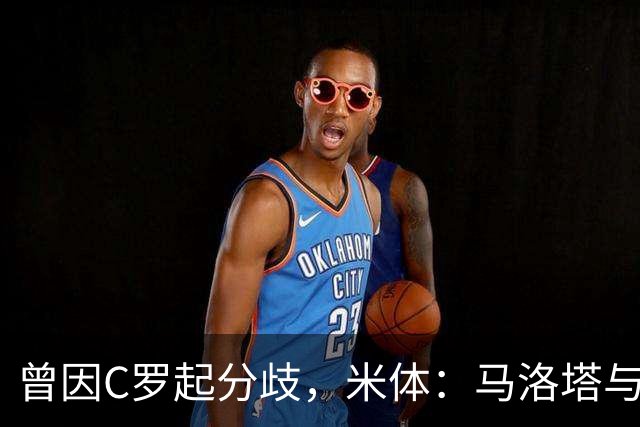 曾因C罗起分歧，米体：马洛塔与帕拉蒂奇赛前拥抱，冰释前嫌