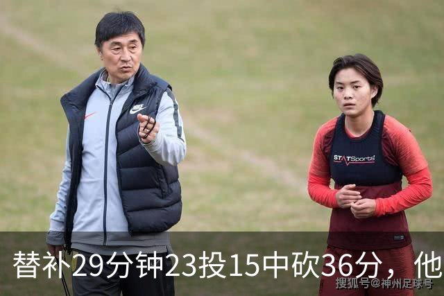 替补29分钟23投15中砍36分，他手撕旧主