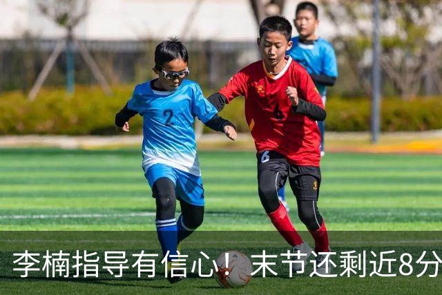 李楠指导有信心！末节还剩近8分钟&北京领先15分 派上全华班阵容