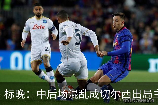 标晚：中后场混乱成切尔西出局主因 战曼联阿隆索急需止颓