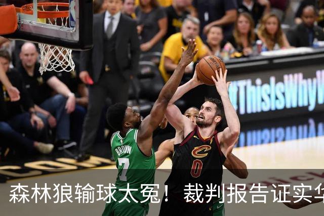 森林狼输球太冤！裁判报告证实华子关键球被犯规：两次错漏判都是骑士获利