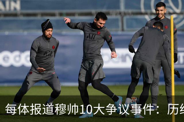 每体报道穆帅10大争议事件：历经21年，巴萨是主要攻击目标