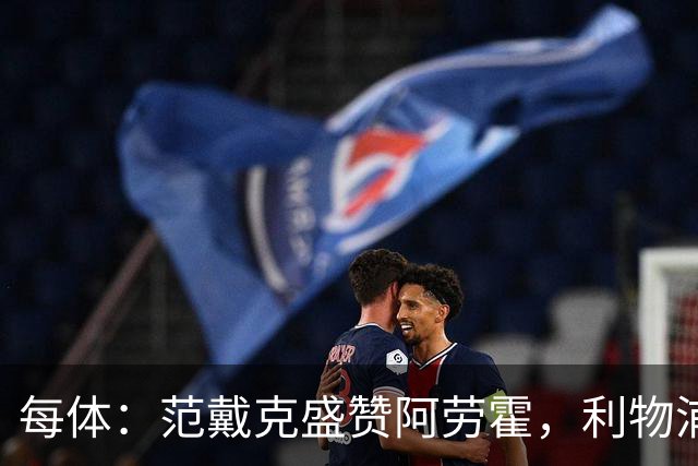 每体：范戴克盛赞阿劳霍，利物浦考虑买断