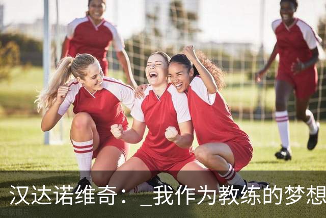 汉达诺维奇： 我作为教练的梦想？执教国际米兰