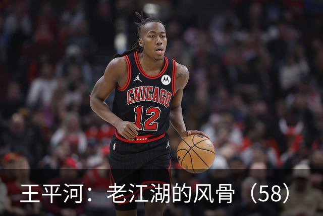 王平河：老江湖的风骨（5/8）