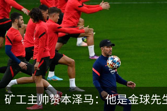 矿工主帅赞本泽马：他是金球先生 目前最强的前锋
