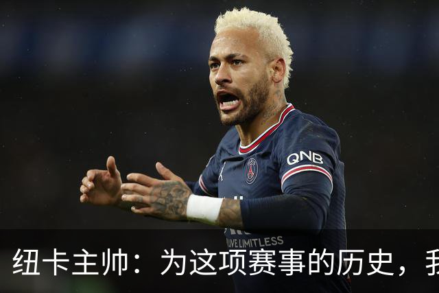 纽卡主帅：为这项赛事的历史，我们要派最强阵容