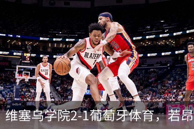 维塞乌学院2-1葡萄牙体育，若昂-吉列尔梅双响
