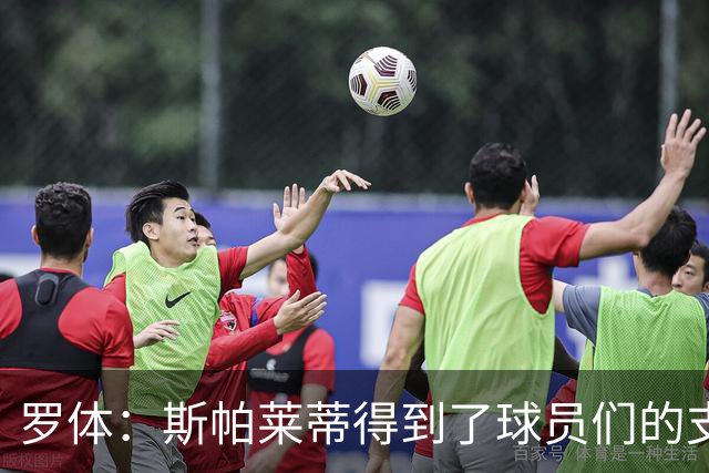罗体：斯帕莱蒂得到了球员们的支持，双方不断对话并交换意见