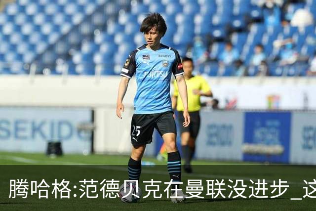 腾哈格:范德贝克在曼联没进步 这完全就是在犯罪