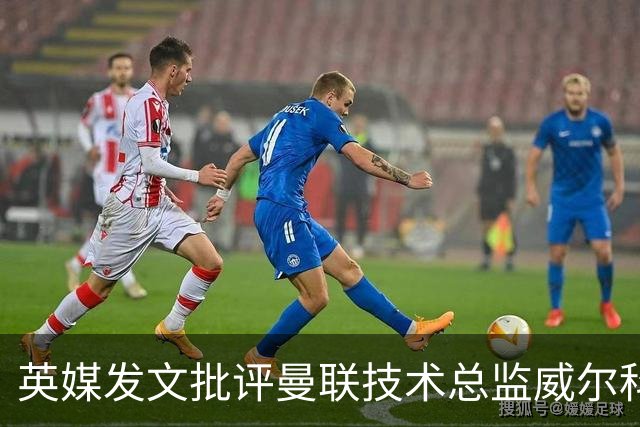 英媒发文批评曼联技术总监威尔科克斯：缺乏领导力与担当