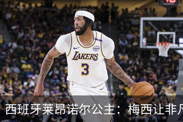 西班牙莱昂诺尔公主：梅西让非凡成为常态，他尊重集体高于个人