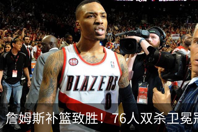 詹姆斯补篮致胜！76人双杀卫冕冠军，马克西27分，我必须承认4个现实