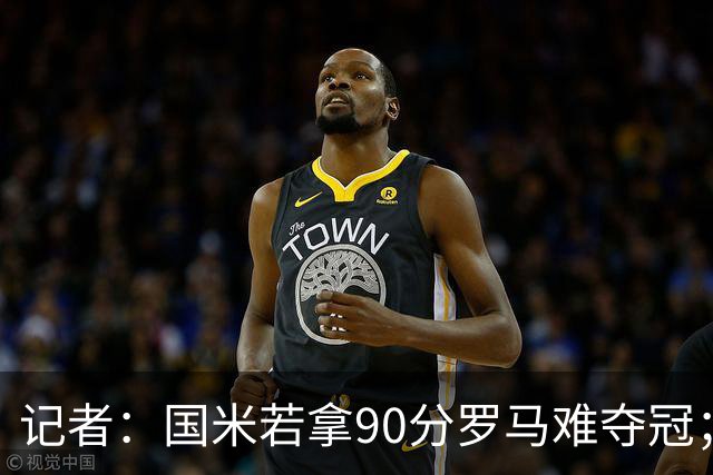 记者：国米若拿90分罗马难夺冠；米兰德比国米不败