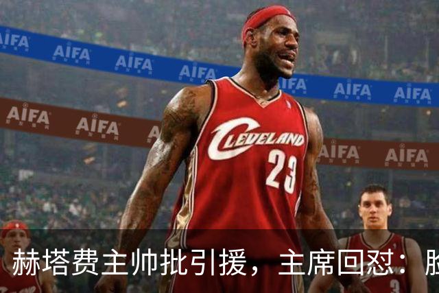 赫塔费主帅批引援，主席回怼：脸皮如水泥，不爽就走
