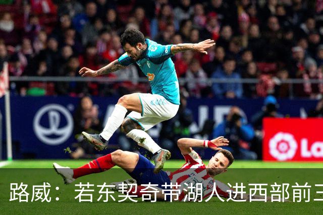 路威：若东契奇带湖人进西部前三，他绝对该进MVP讨论