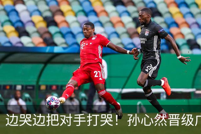 边哭边把对手打哭！孙心然晋级广网八强，上演职业生涯新突破