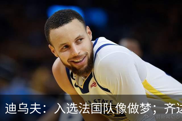 迪乌夫：入选法国队像做梦；齐达内整个足球世界都意义重大