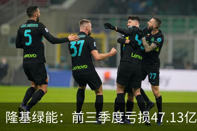 隆基绿能：前三季度亏损47.13亿元