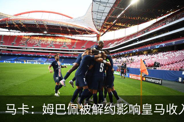 马卡：姆巴佩被解约影响皇马收入，俱乐部受到的影响难以估量