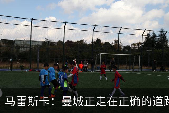 马雷斯卡：曼城正走在正确的道路上 多纳鲁马会犯错但拯救过球队