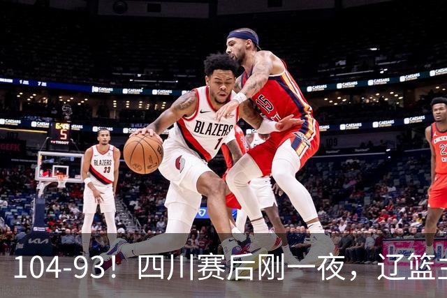 104-93！四川赛后刚一夜，辽篮主帅乌戈正面回应，库珀说出大实话